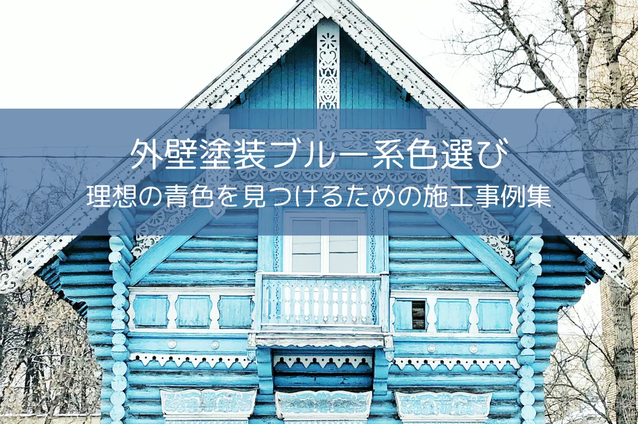 外壁塗装ブルー系色選び｜失敗しない！理想の青色を見つけるための施工事例集