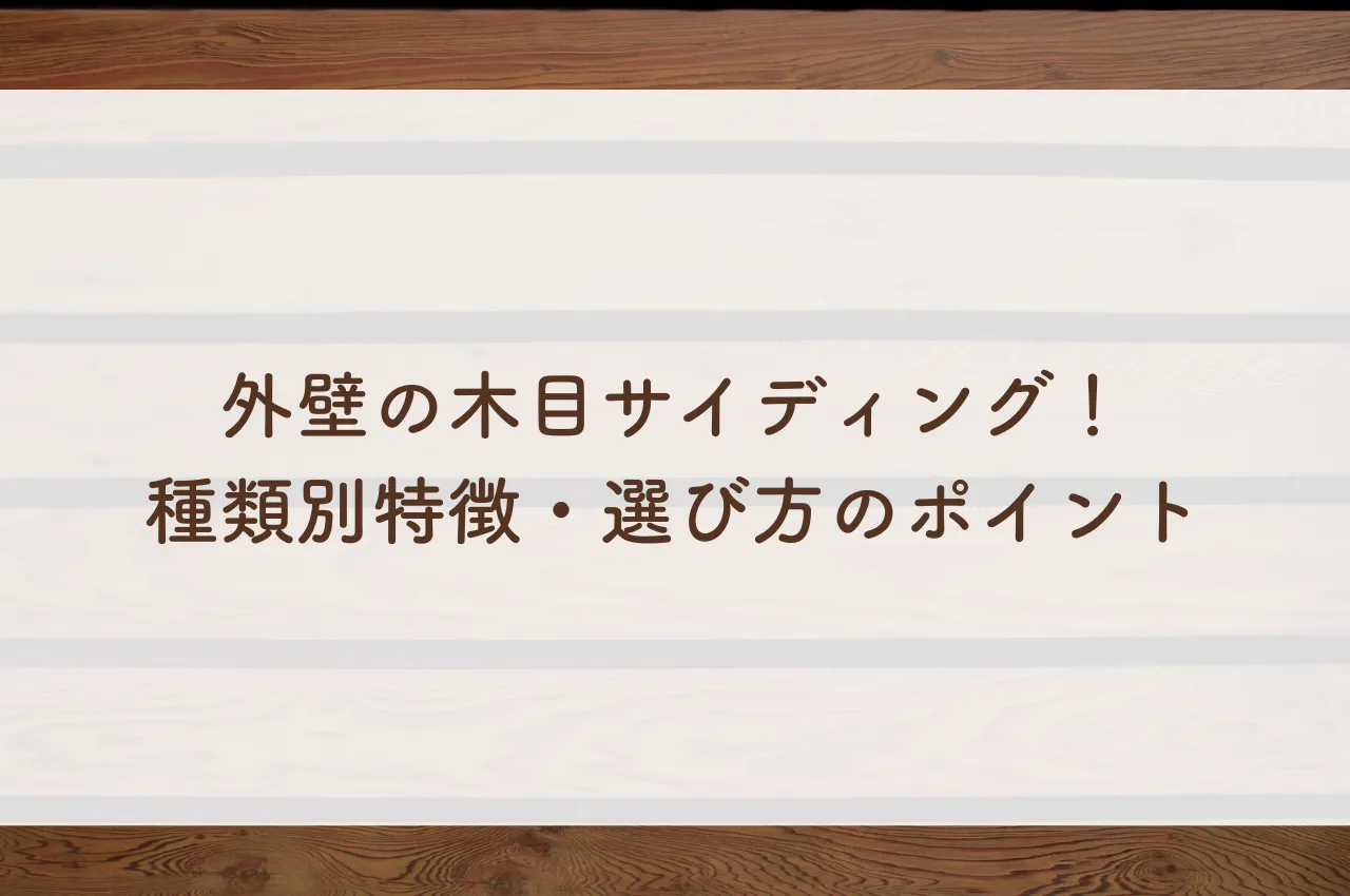 外壁の木目サイディング！種類別特徴・選び方のポイントを解説