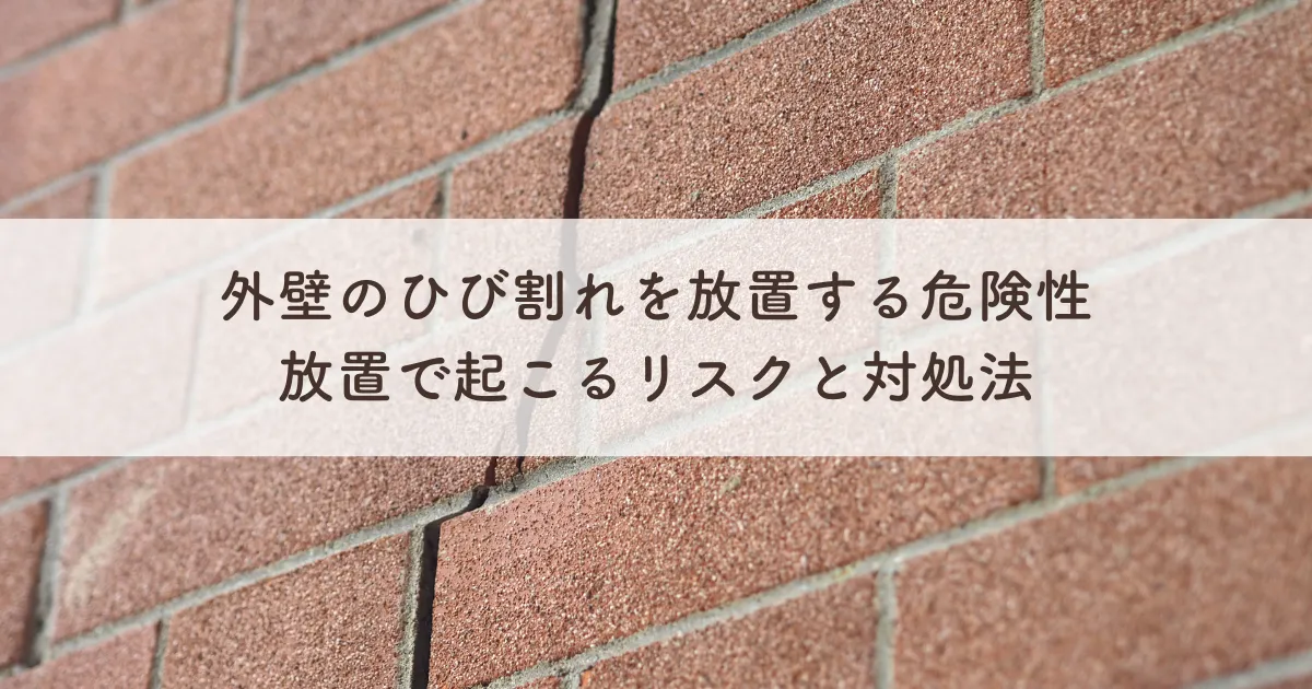 外壁のひび割れを放置する危険性とは？放置で起こるリスクと対処法