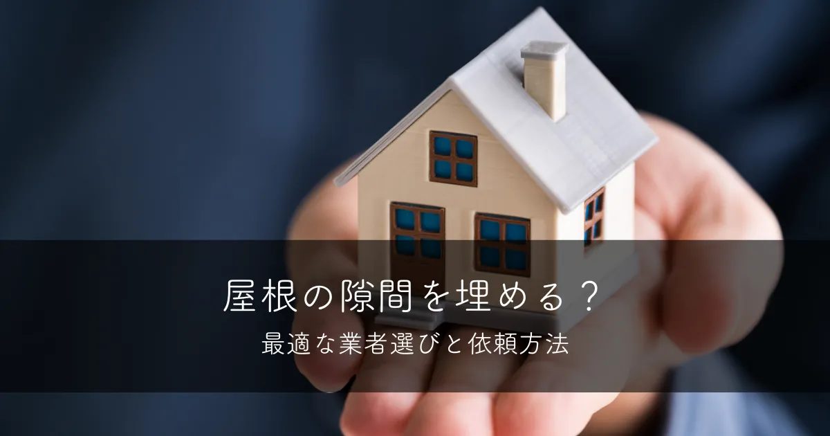 屋根の隙間を埋める？最適な業者選びと依頼方法
