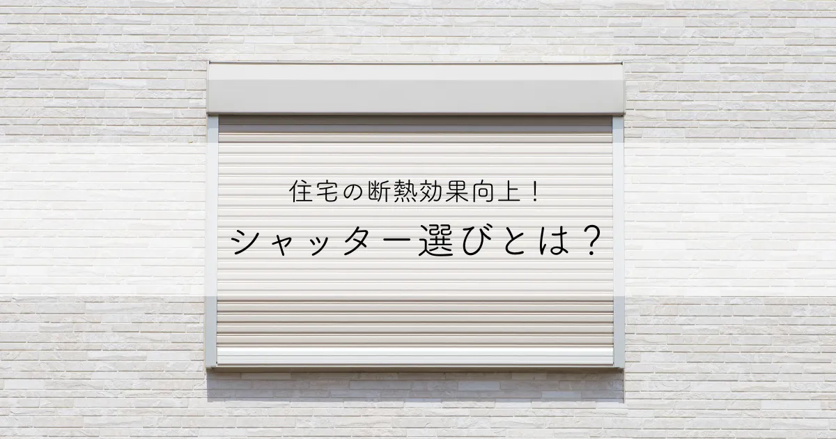 住宅の断熱効果向上！シャッター選びとは？